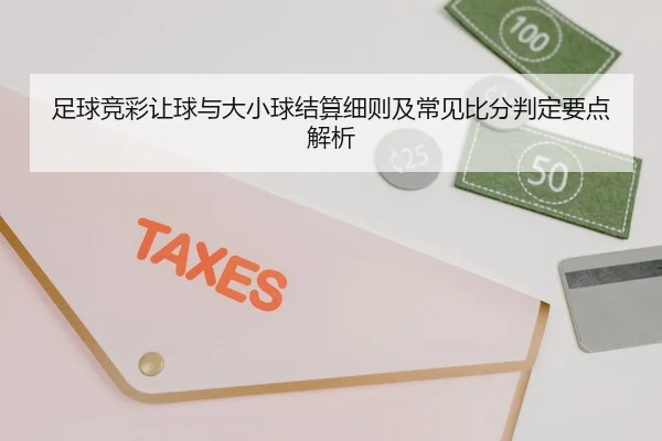 足球竞彩让球与大小球结算细则及常见比分判定要点解析