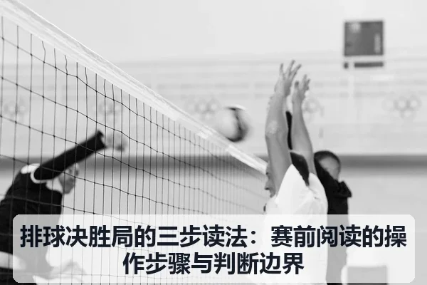 排球决胜局的三步读法:赛前阅读的操作步骤与判断边界